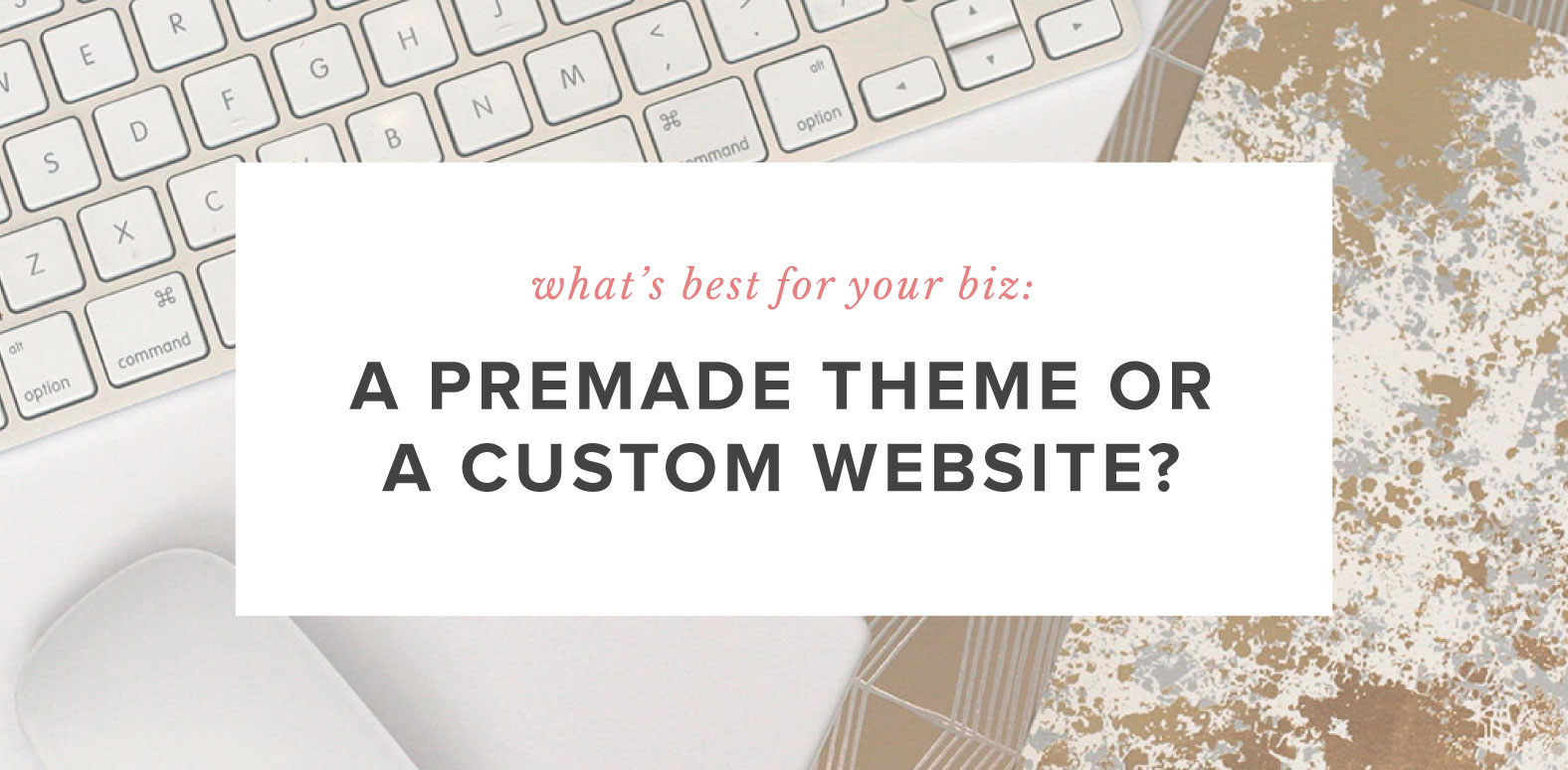 What’s Best for Your Biz: A Premade Theme or a Custom Website?