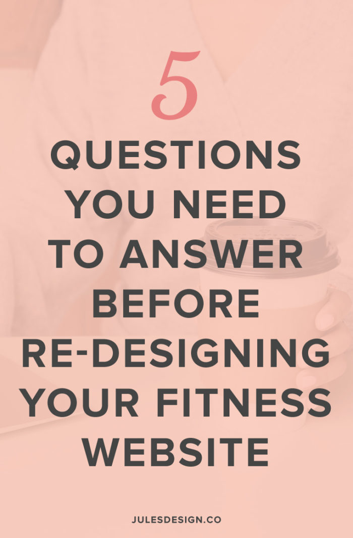 5 questions you need to answer before re-designing your fitness website. What action do you want your ideal client to take on your website? For most of my clients, the goal for their business and website are the same. If your goal is to sell more of your services to the right people, you should bridge the gap between what your ideal client wants and how your service will help them get what they want.
