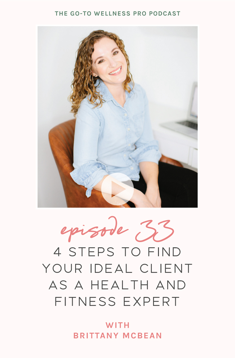 4 Steps to Find Your Ideal Client as a Health and Fitness Expert with Brittany McBean. Listen to episode 33 of the Go-To Wellness Pro Podcast to find out how to niche down as a health coach or yoga teacher and truly attract your dream clients.