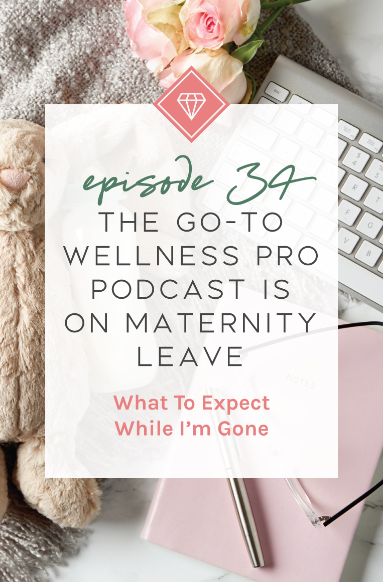 The Go-To Wellness Pro Podcast is on Maternity Leave! What to Expect While I'm Gone.