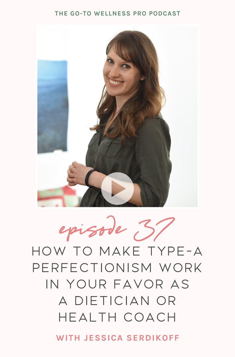 Episode 37 of the Go-To Wellness Pro Podcast. How to make type-a perfectionism work in your favor as a dietician or health coach with Jessica Serdikoff.