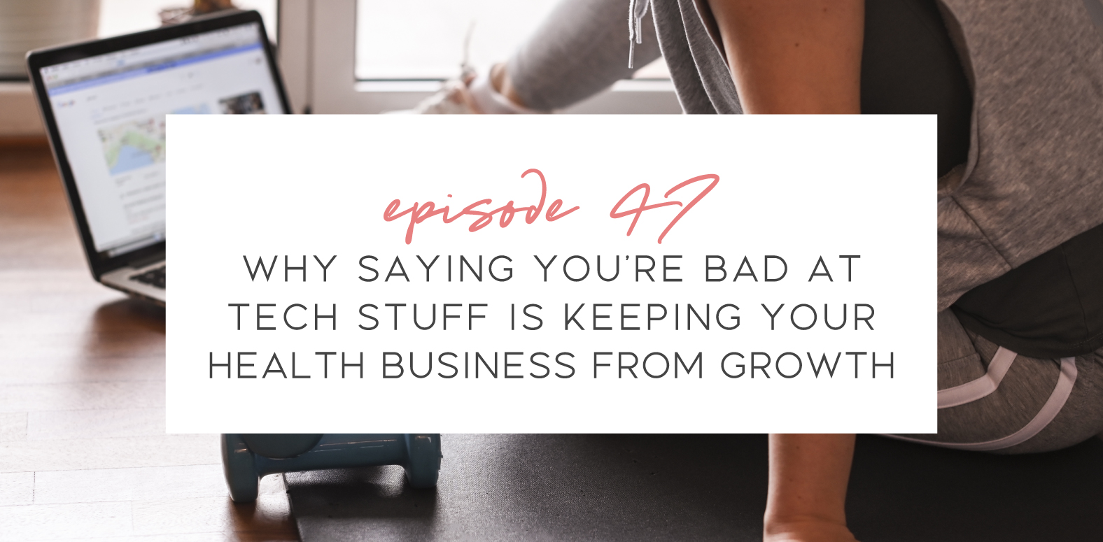 Episode 47 of the Go-To Wellness Pro Podcast. Why saying you’re bad at tech stuff is keeping your health business from growth