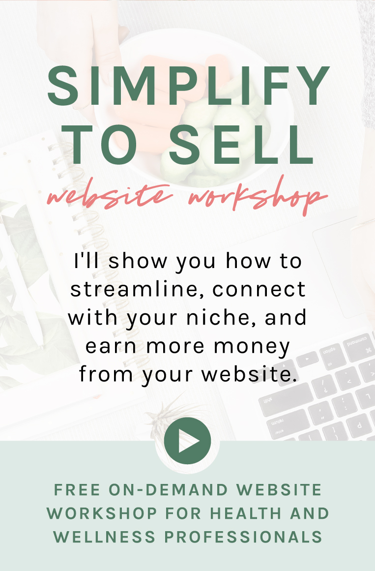 The simplify to sell website workshop for health and wellness professionals. I’ll teach you how to simplify, connect with your ideal client, and earn more income from your website. And, all without tech confusion and overwhelm! The most important pages to build know, like, and trust on your website (so you can start booking out your schedule ASAP) The 3 key things your website needs to do to earn you more raving fans and clients (even if you’re just getting started or don't have a big following on social media). This is a free on-demand website workshop for health coaches, nutritionists, personal trainers, fitness instructors, yoga teachers, pilates instructors, and dieticians. 